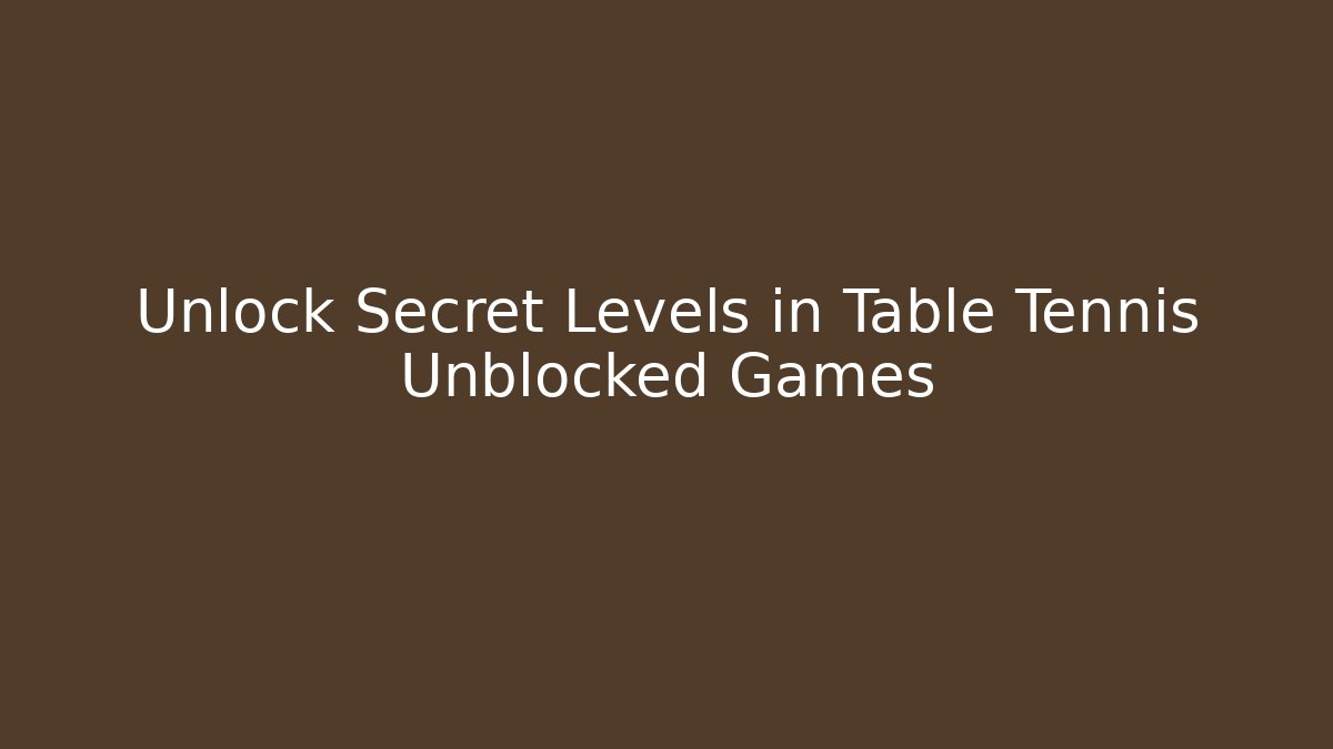 Unlock Secret Levels in Table Tennis Unblocked Games