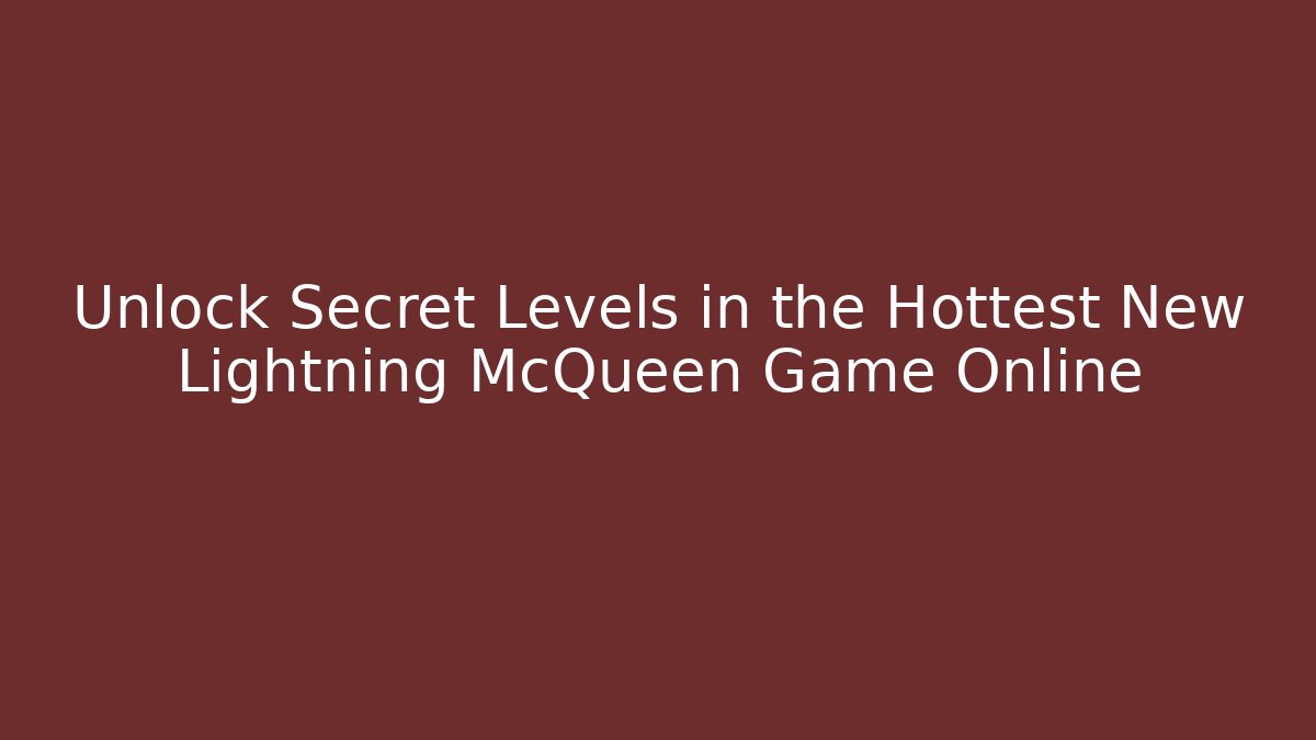 Unlock Secret Levels in the Hottest New Lightning McQueen Game Online