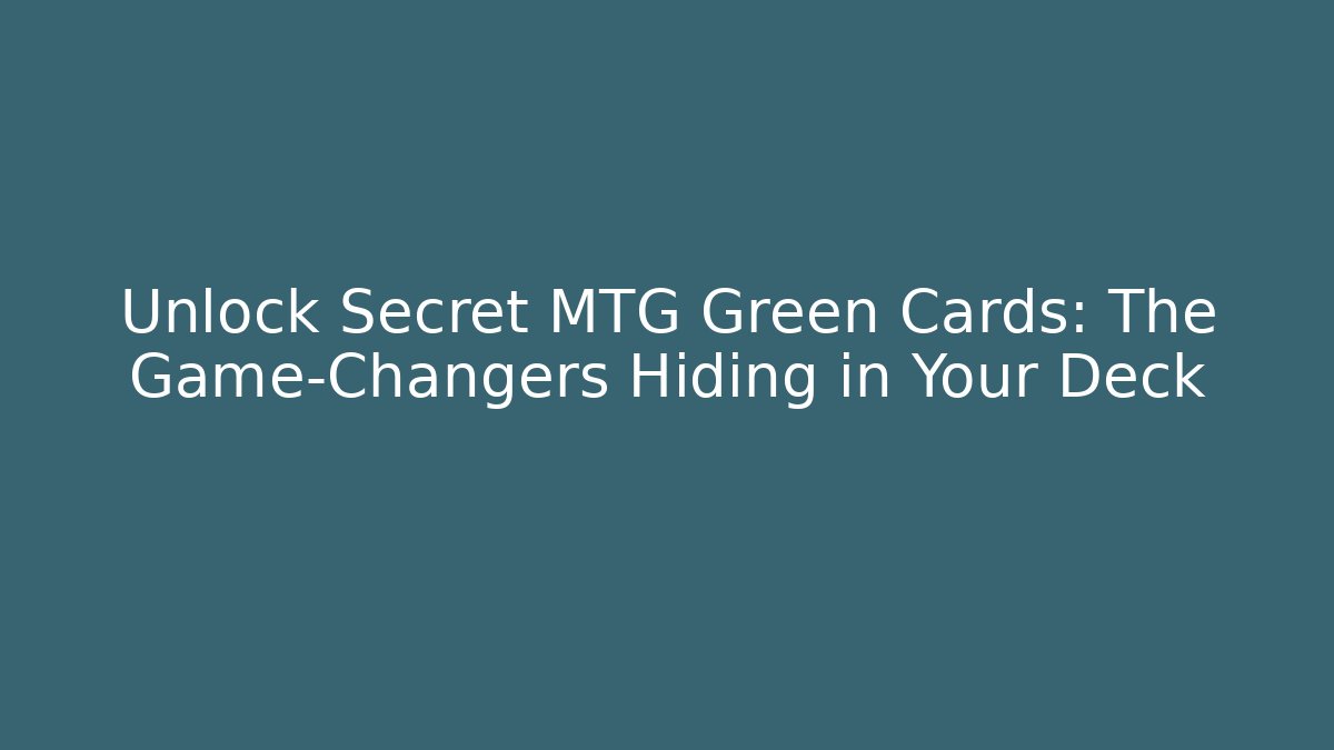 Unlock Secret MTG Green Cards: The Game-Changers Hiding in Your Deck