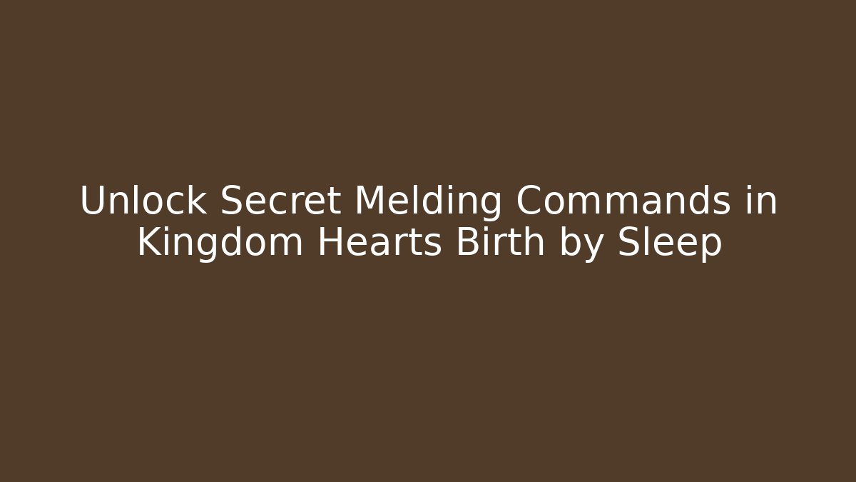 Unlock Secret Melding Commands in Kingdom Hearts Birth by Sleep