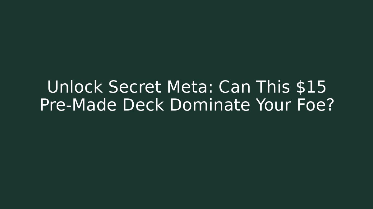 Unlock Secret Meta: Can This $15 Pre-Made Deck Dominate Your Foe?