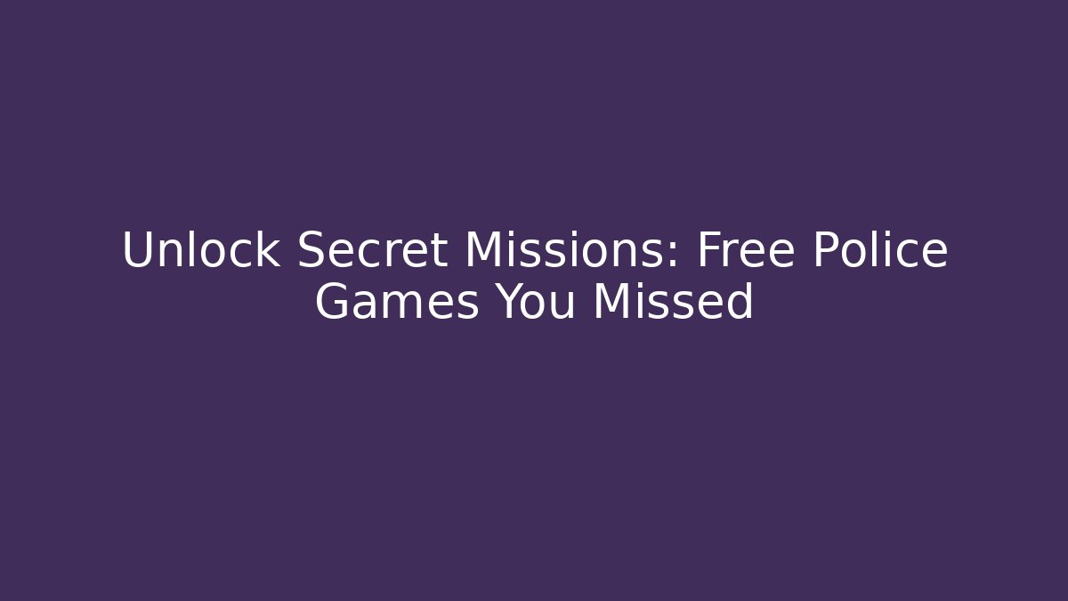 Unlock Secret Missions: Free Police Games You Missed