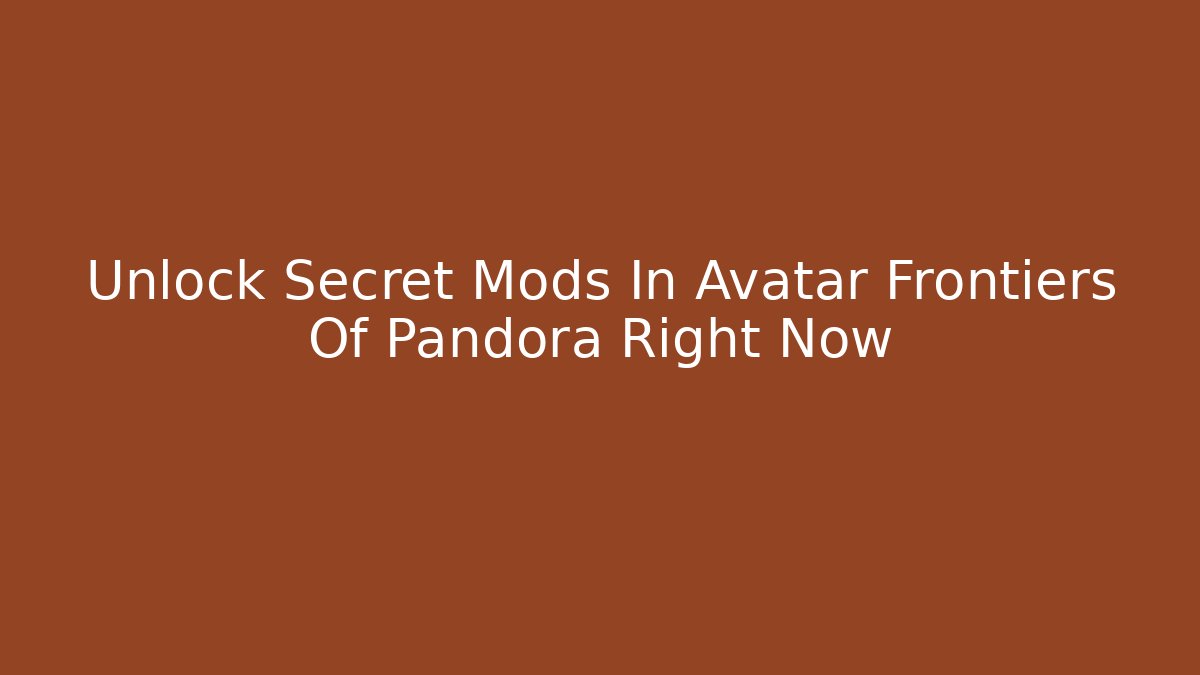 Unlock Secret Mods In Avatar Frontiers Of Pandora Right Now