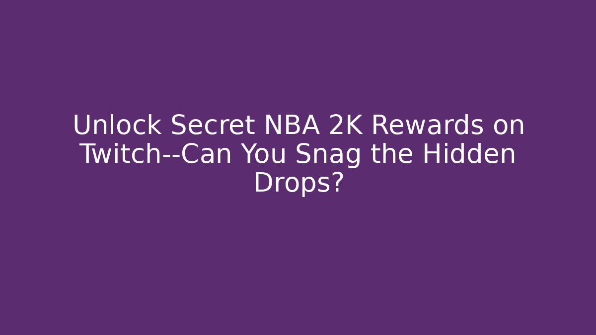 Unlock Secret NBA 2K Rewards on Twitch—Can You Snag the Hidden Drops?