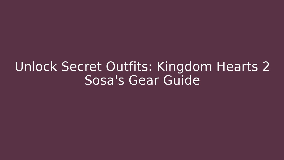 Unlock Secret Outfits: Kingdom Hearts 2 Sosa's Gear Guide
