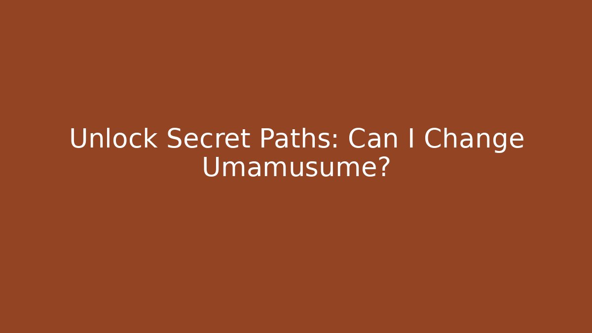 Unlock Secret Paths: Can I Change Umamusume?