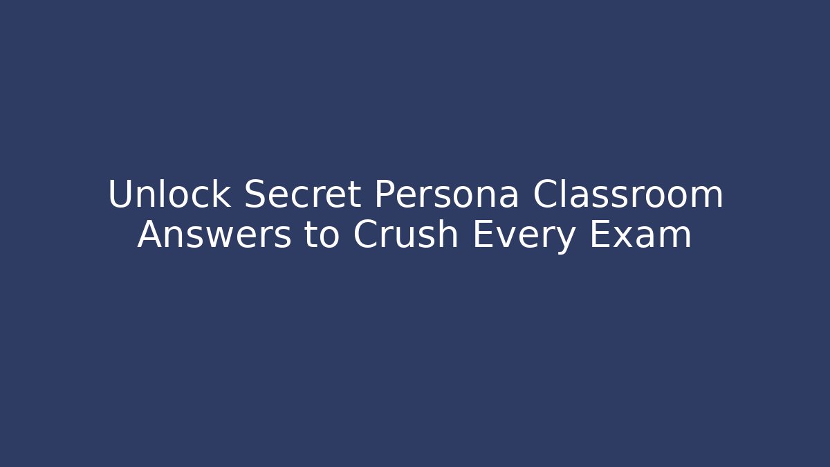 Unlock Secret Persona Classroom Answers to Crush Every Exam