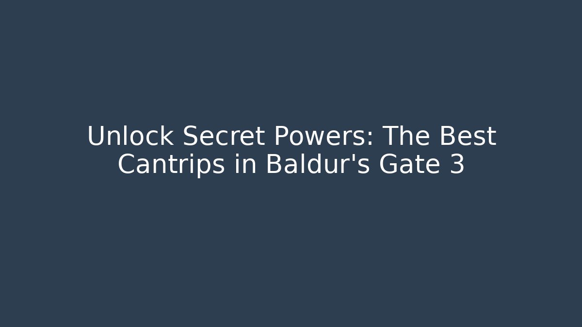 Unlock Secret Powers: The Best Cantrips in Baldur's Gate 3