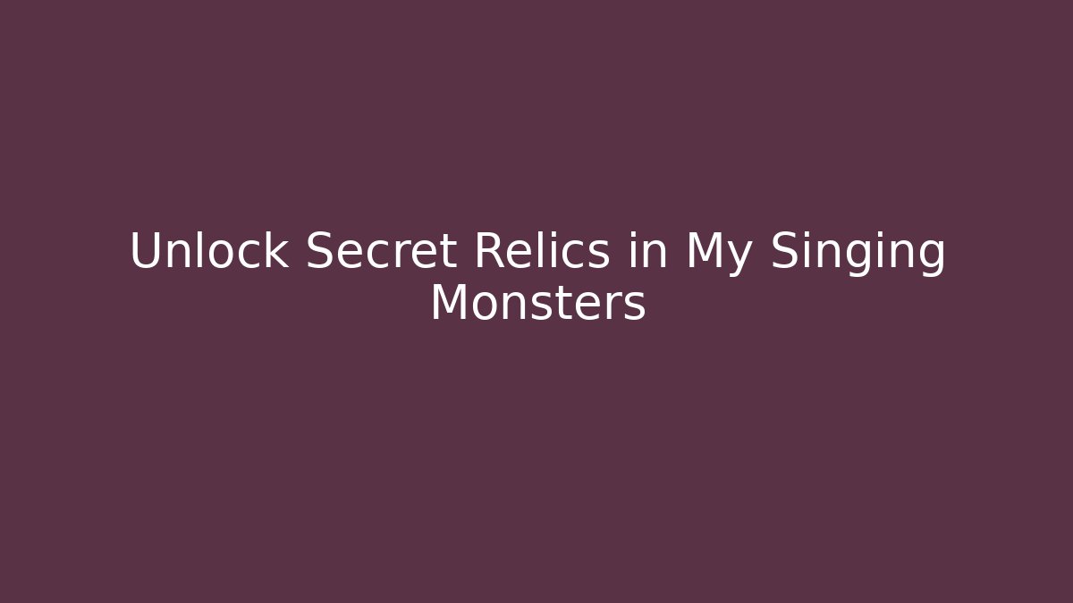 Unlock Secret Relics in My Singing Monsters