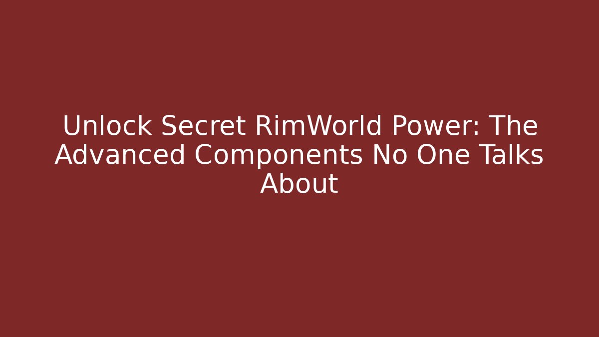 Unlock Secret RimWorld Power: The Advanced Components No One Talks About