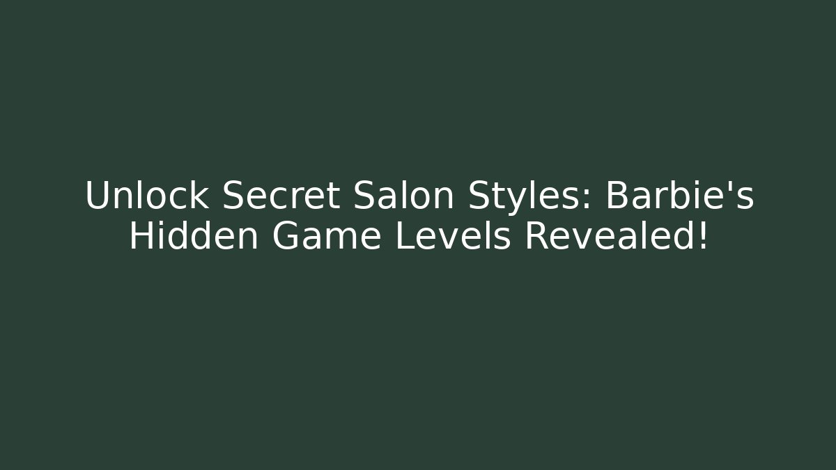Unlock Secret Salon Styles: Barbie’s Hidden Game Levels Revealed!