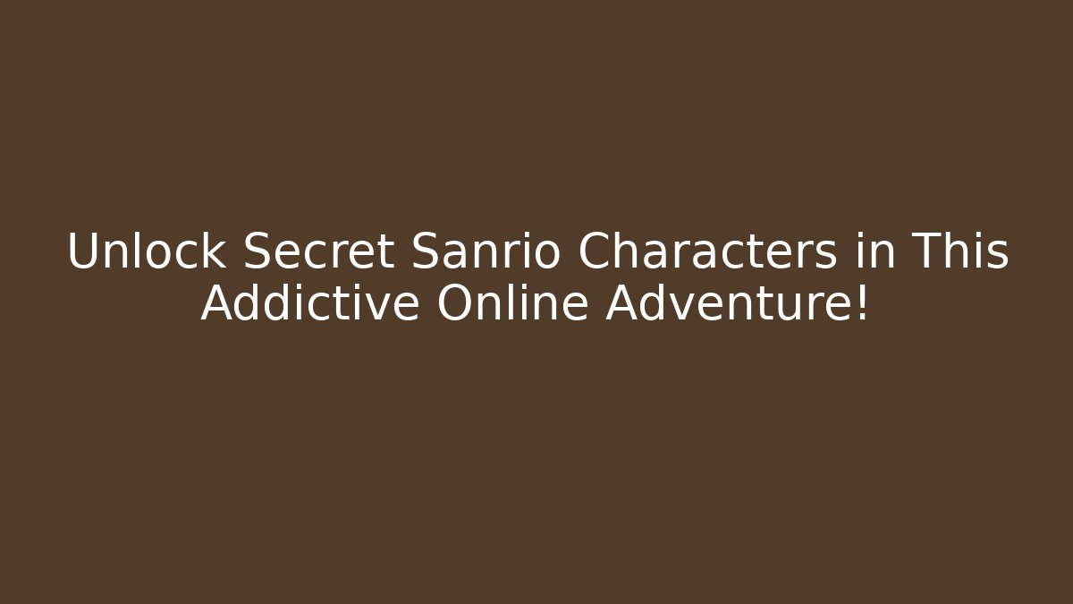 Unlock Secret Sanrio Characters in This Addictive Online Adventure!