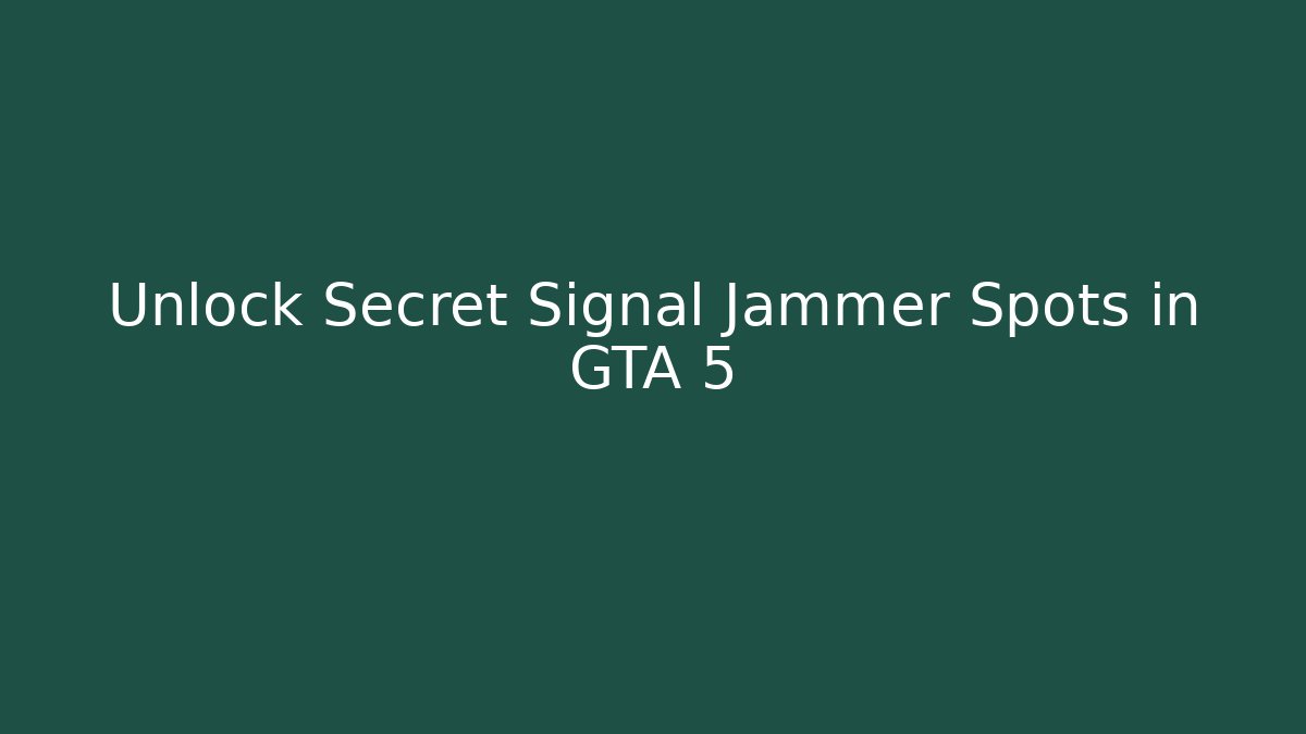 Unlock Secret Signal Jammer Spots in GTA 5