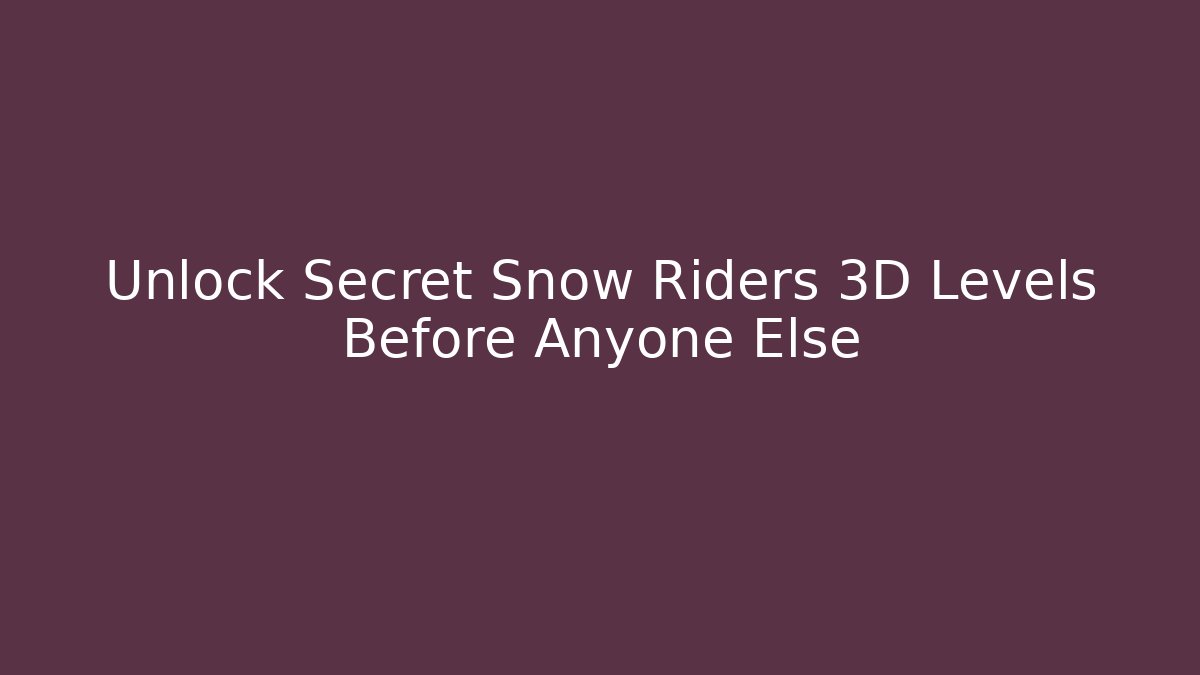 Unlock Secret Snow Riders 3D Levels Before Anyone Else