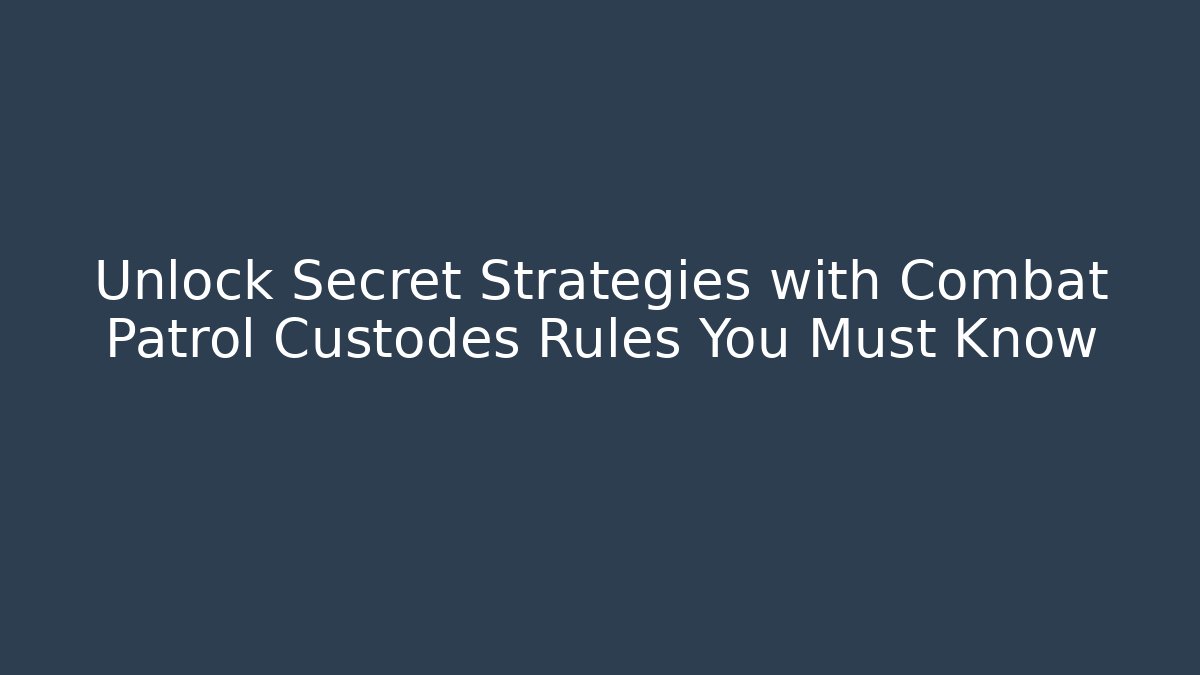 Unlock Secret Strategies with Combat Patrol Custodes Rules You Must Know
