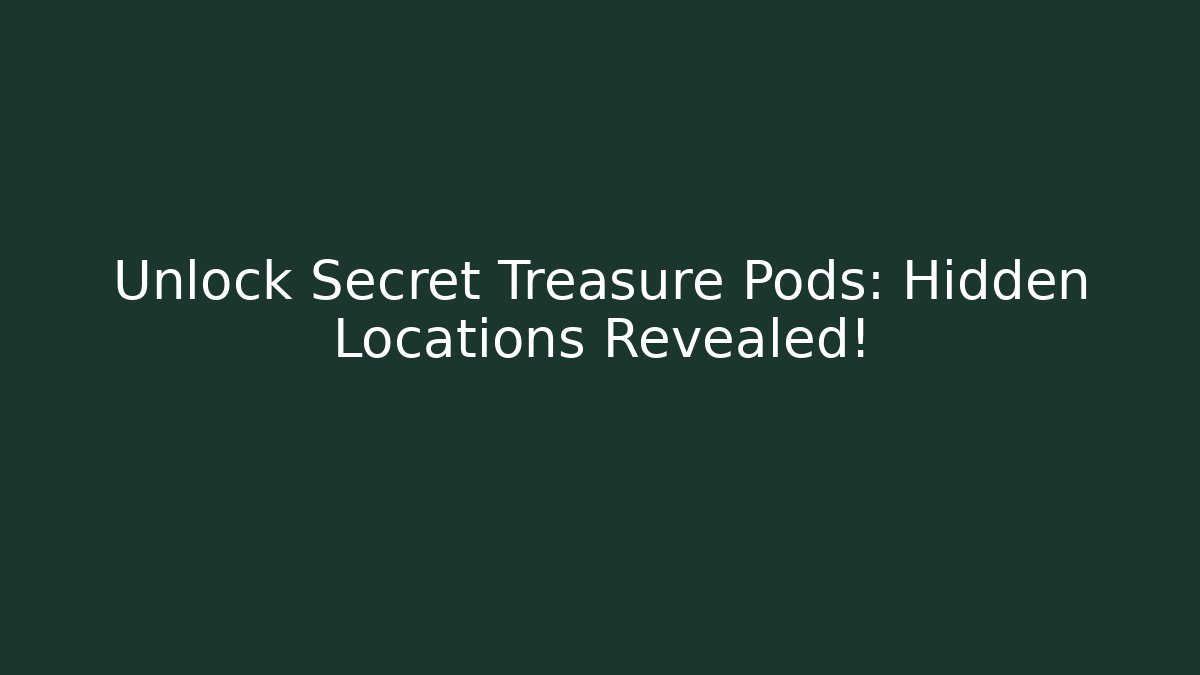 Unlock Secret Treasure Pods: Hidden Locations Revealed!
