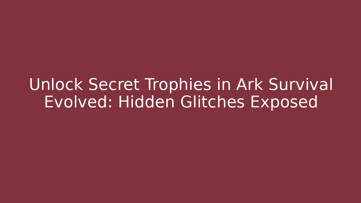 Unlock Secret Trophies in Ark Survival Evolved: Hidden Glitches Exposed
