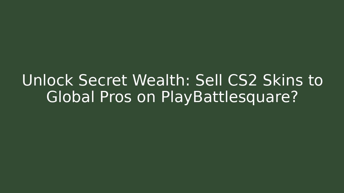 Unlock Secret Wealth: Sell CS2 Skins to Global Pros on PlayBattlesquare?