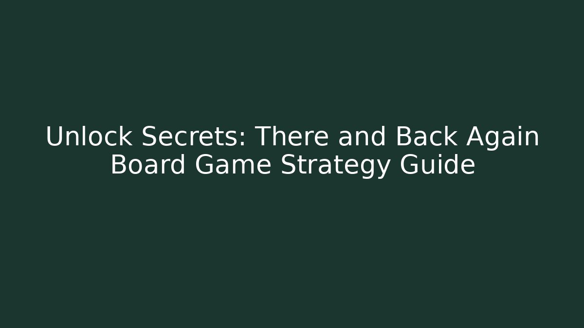 Unlock Secrets: There and Back Again Board Game Strategy Guide