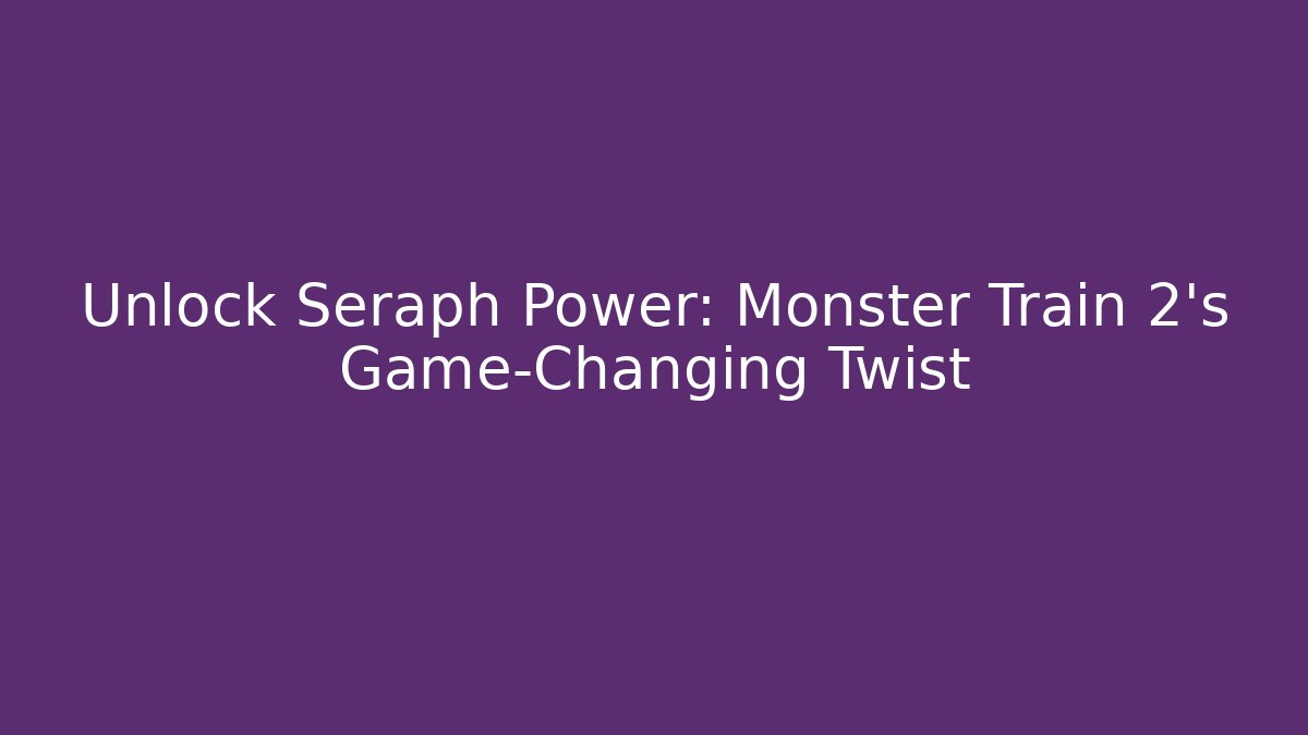 Unlock Seraph Power: Monster Train 2's Game-Changing Twist