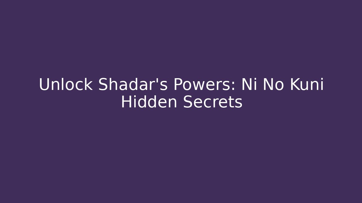 Unlock Shadar's Powers: Ni No Kuni Hidden Secrets