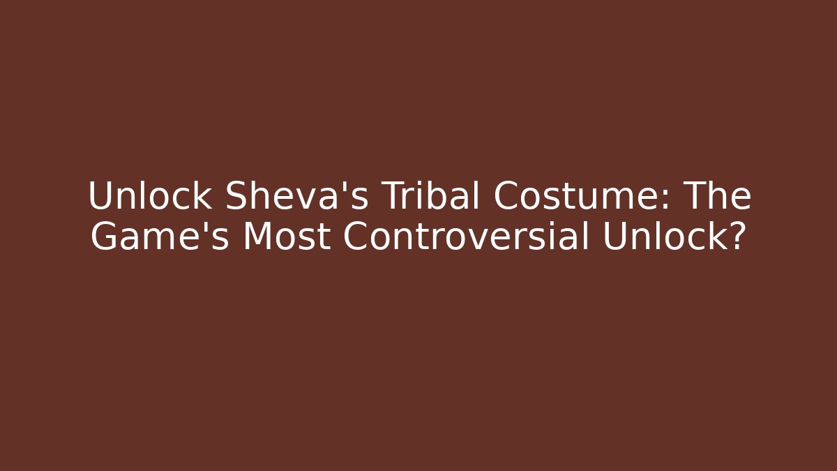 Unlock Sheva's Tribal Costume: The Game's Most Controversial Unlock?
