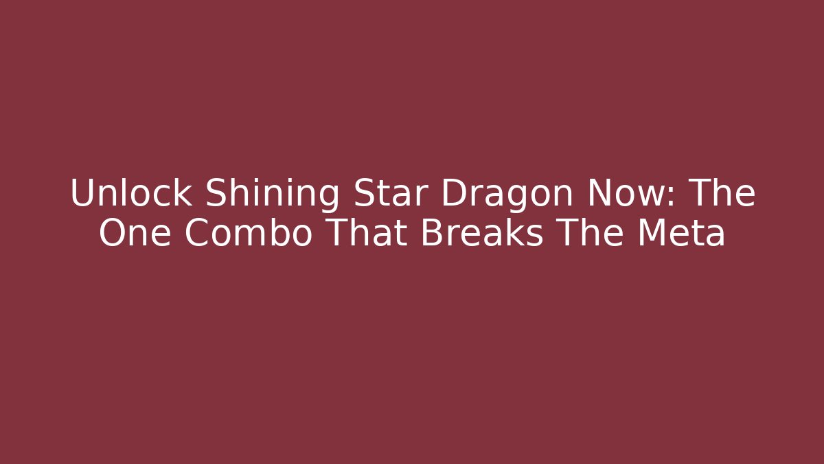 Unlock Shining Star Dragon Now: The One Combo That Breaks The Meta