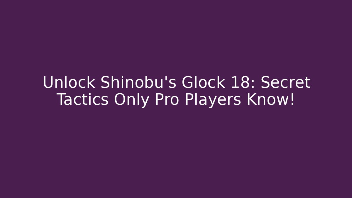 Unlock Shinobu's Glock 18: Secret Tactics Only Pro Players Know!