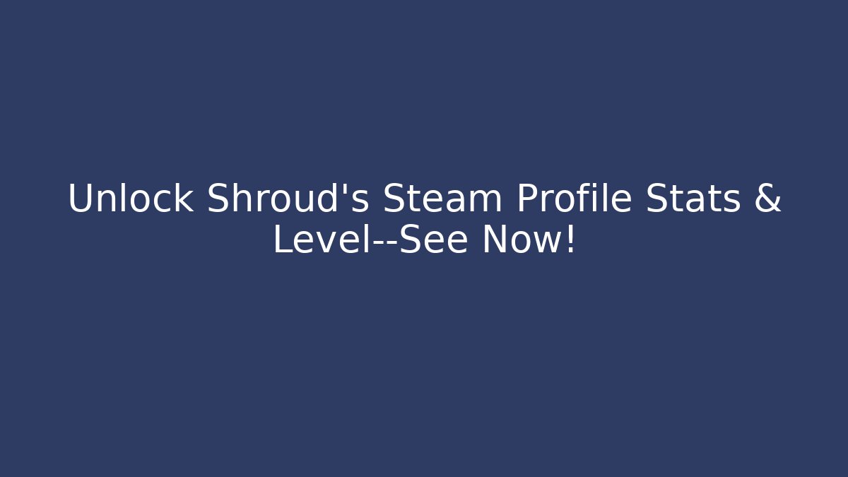 Unlock Shroud’s Steam Profile Stats & Level—See Now! - Vintage E-Juice