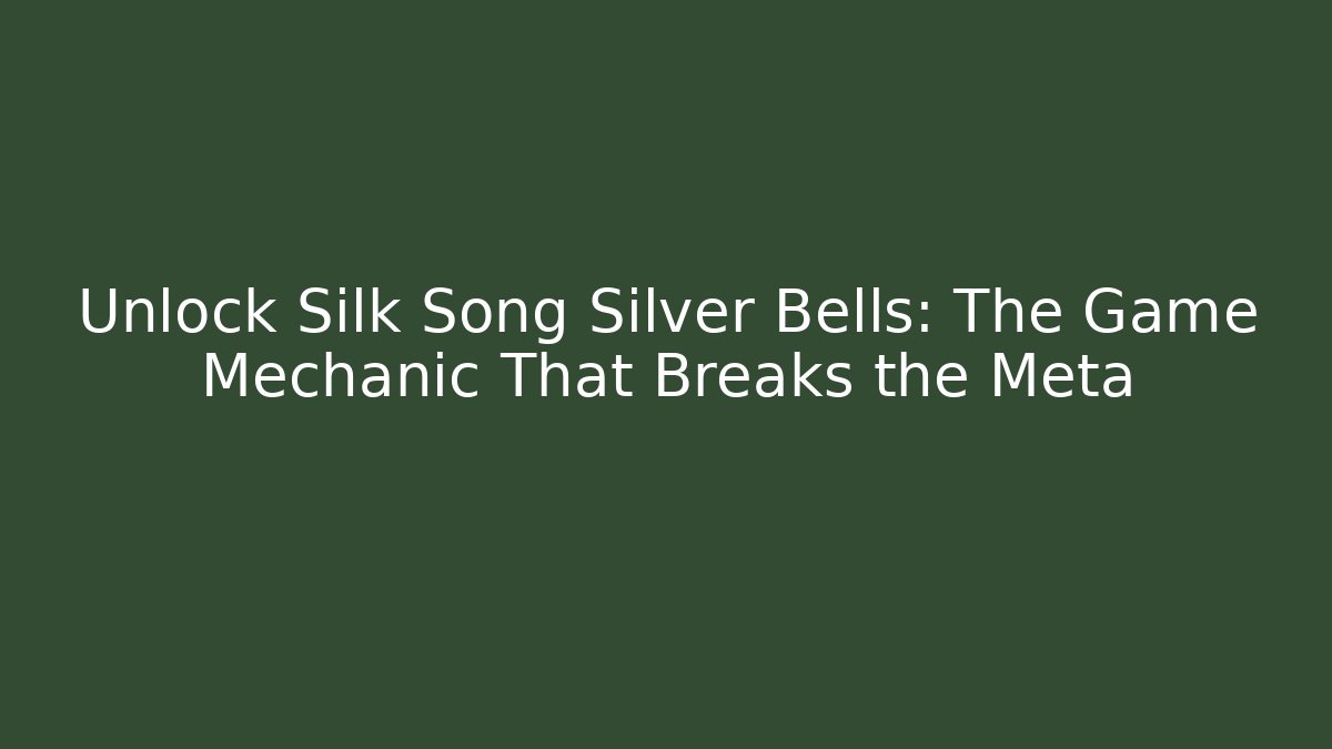 Unlock Silk Song Silver Bells: The Game Mechanic That Breaks the Meta