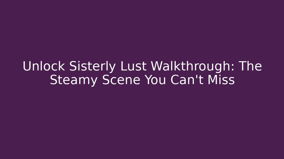 Unlock Sisterly Lust Walkthrough: The Steamy Scene You Can’t Miss