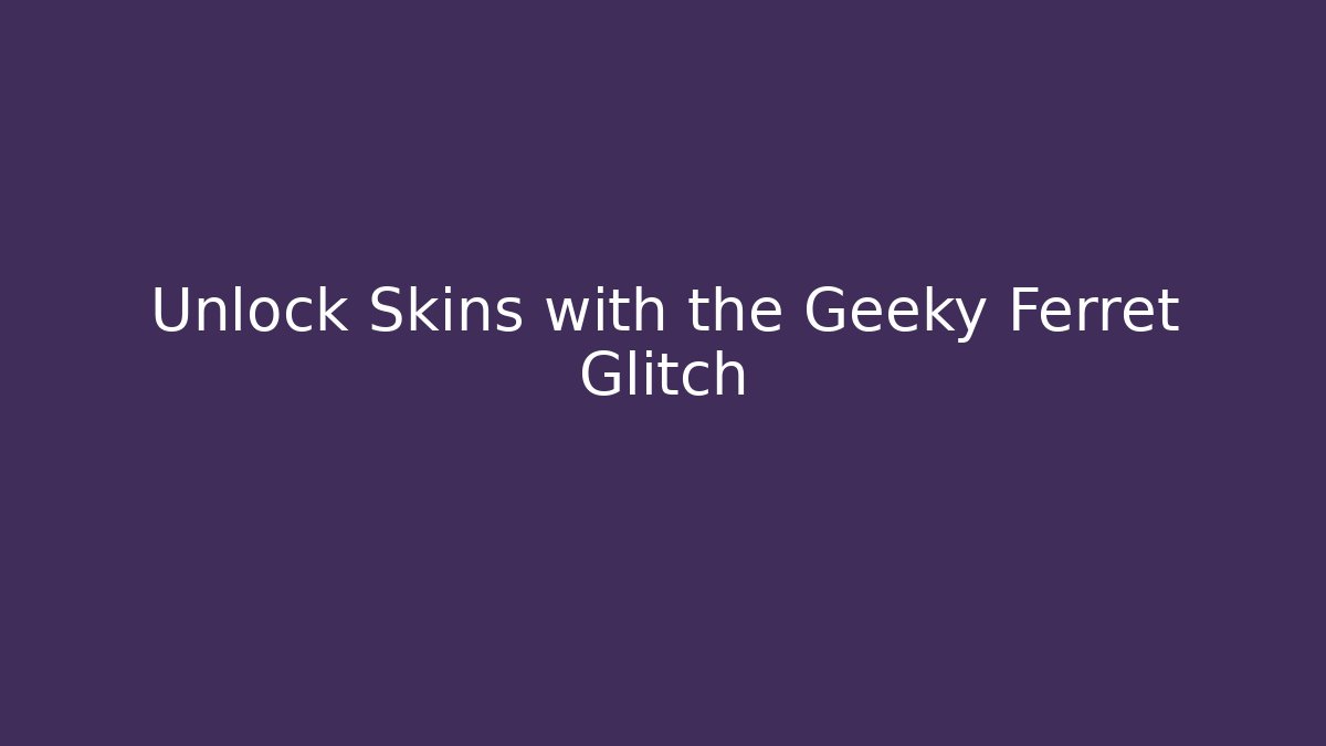 Unlock Skins with the Geeky Ferret Glitch