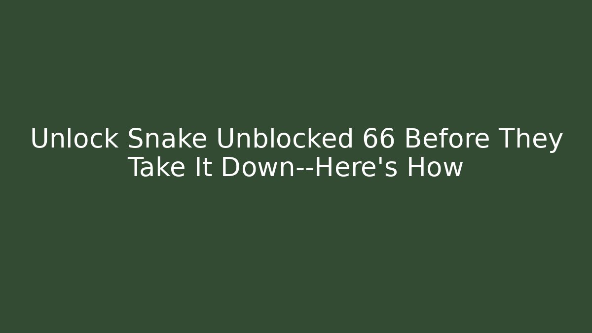 Unlock Snake Unblocked 66 Before They Take It Down—Here’s How
