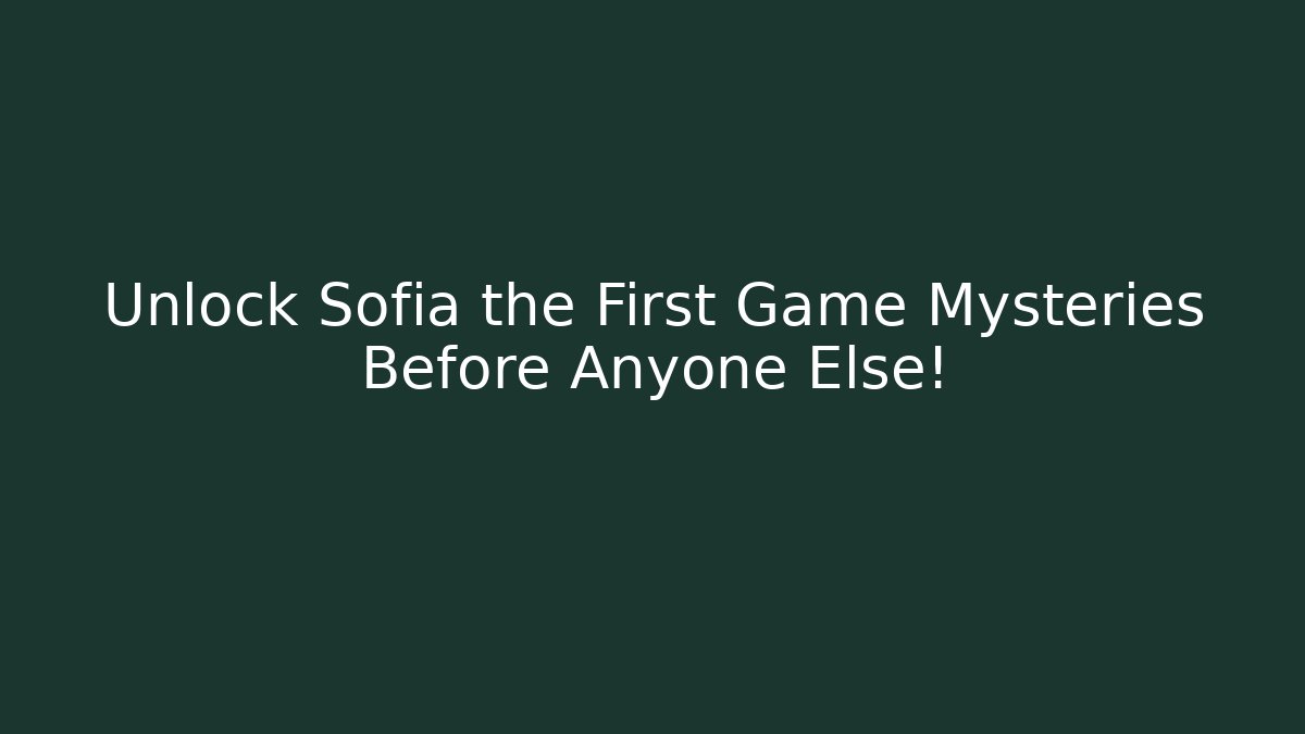 Unlock Sofia the First Game Mysteries Before Anyone Else!