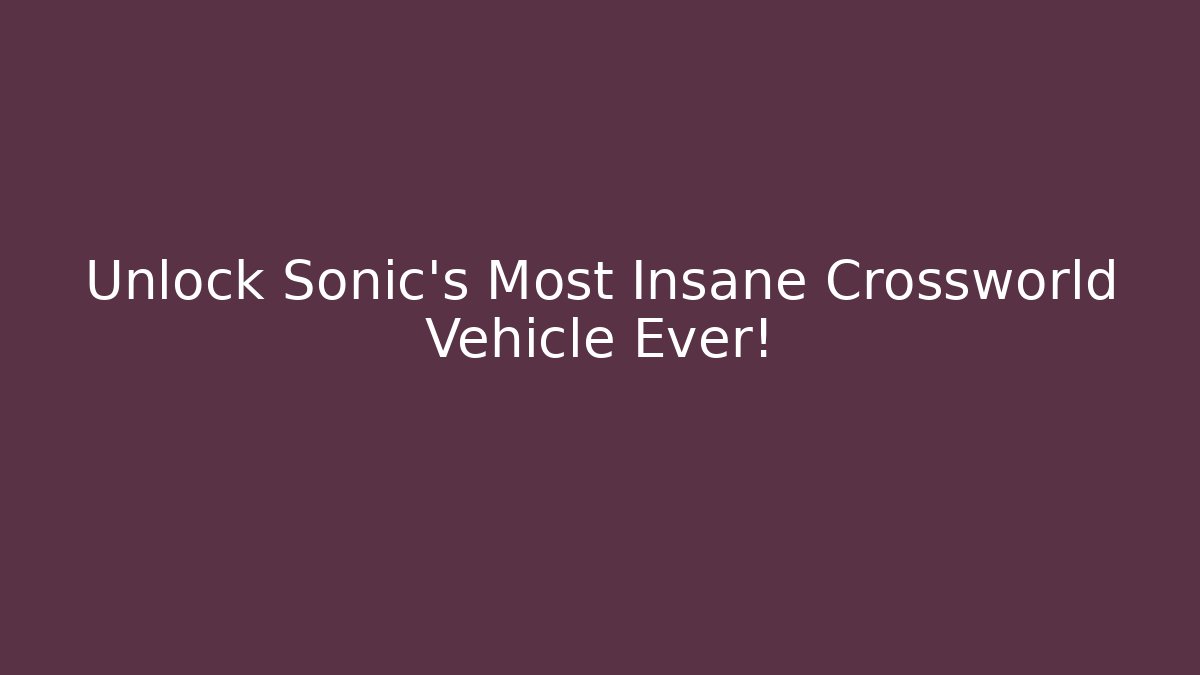 Unlock Sonic's Most Insane Crossworld Vehicle Ever!