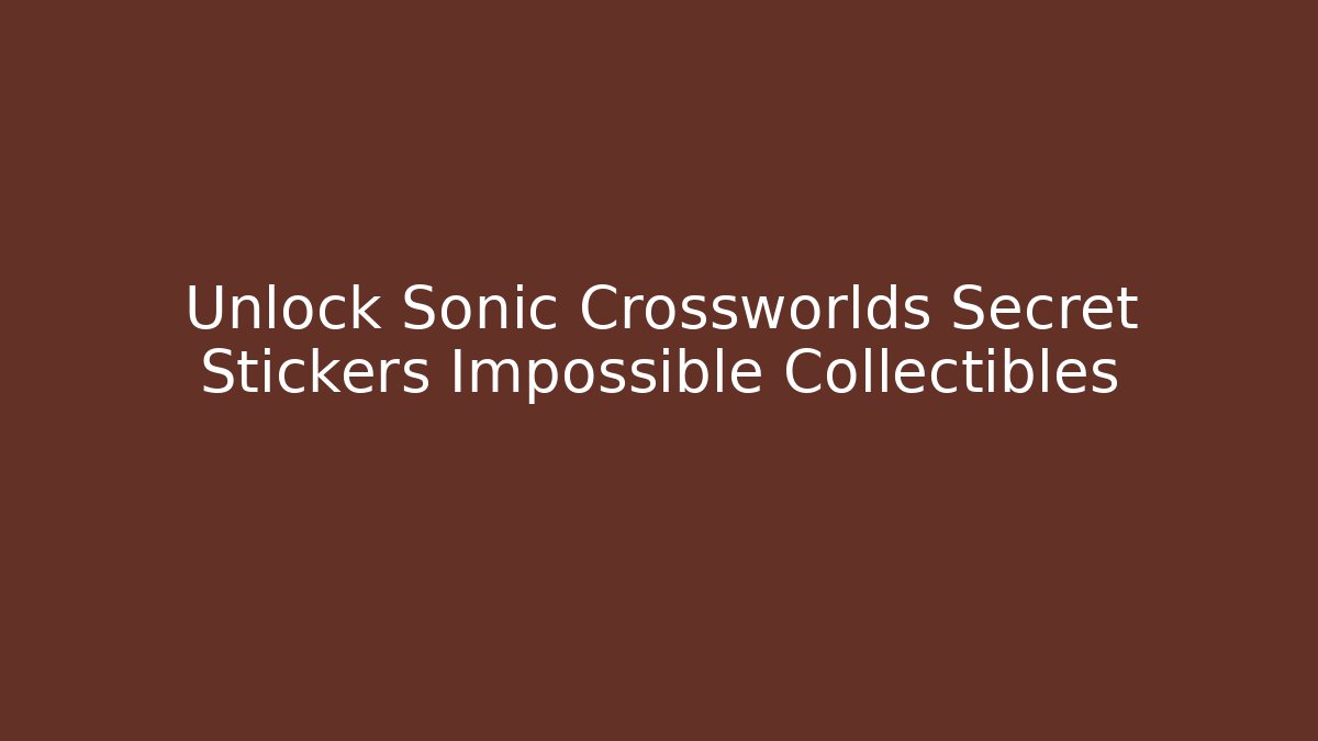 Unlock Sonic Crossworlds Secret Stickers Impossible Collectibles