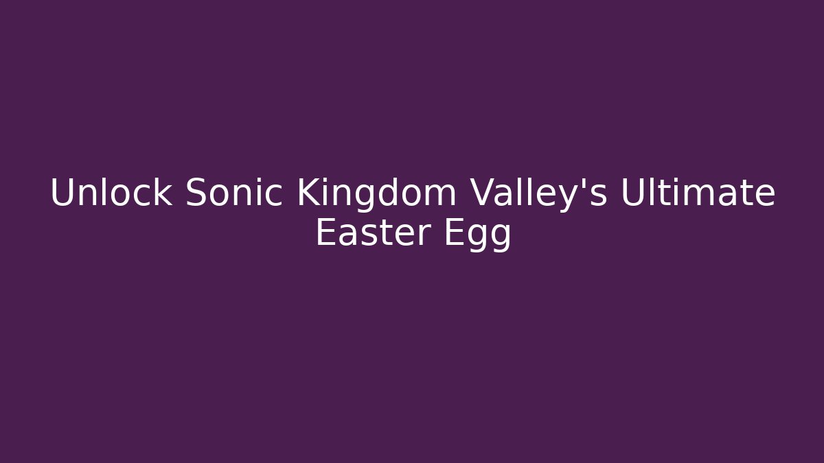 Unlock Sonic Kingdom Valley's Ultimate Easter Egg