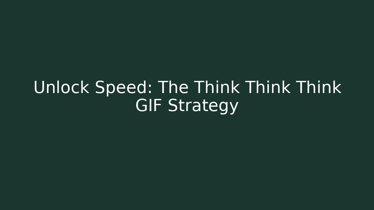 Unlock Speed: The Think Think Think GIF Strategy