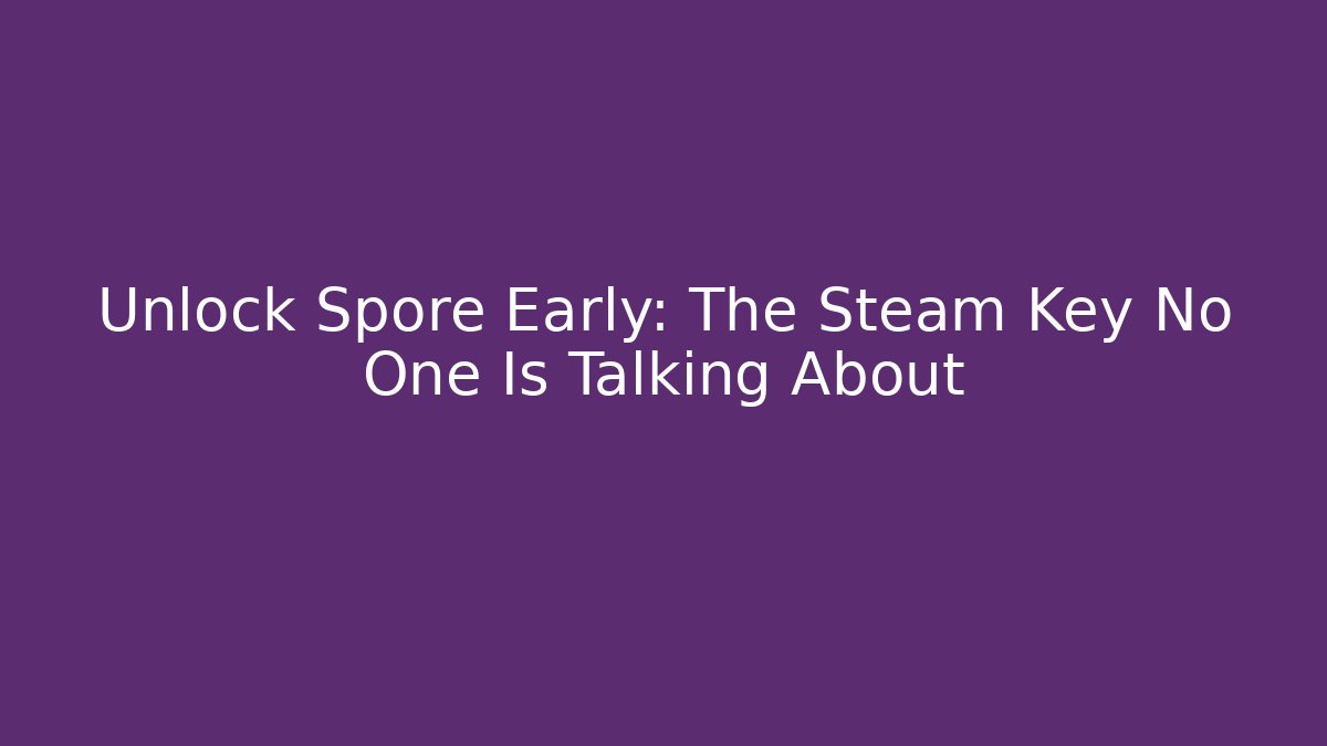 Unlock Spore Early: The Steam Key No One Is Talking About