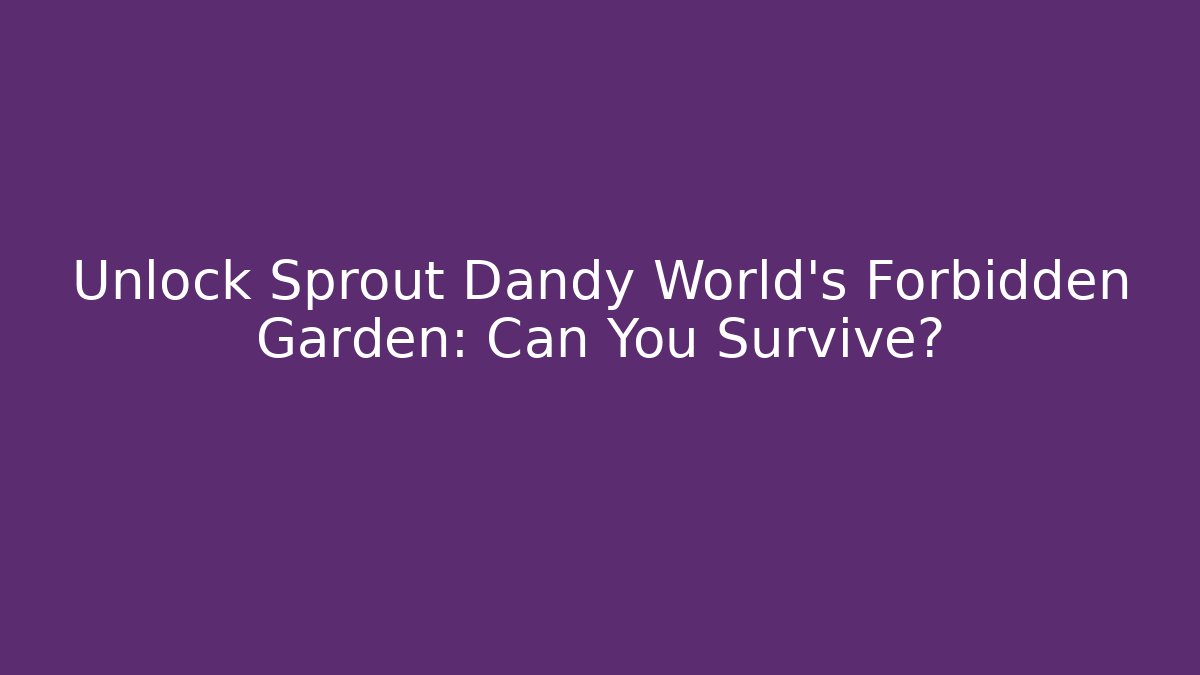 Unlock Sprout Dandy World’s Forbidden Garden: Can You Survive?