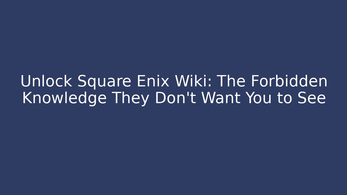 Unlock Square Enix Wiki: The Forbidden Knowledge They Don’t Want You to See