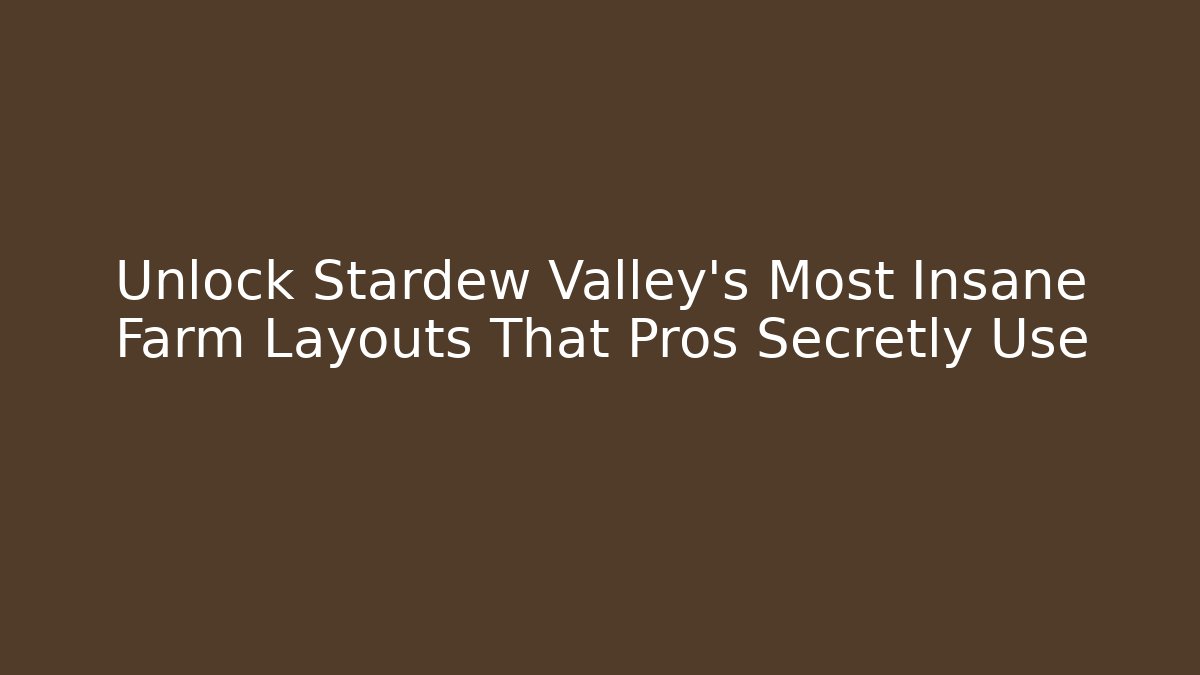 Unlock Stardew Valley's Most Insane Farm Layouts That Pros Secretly Use