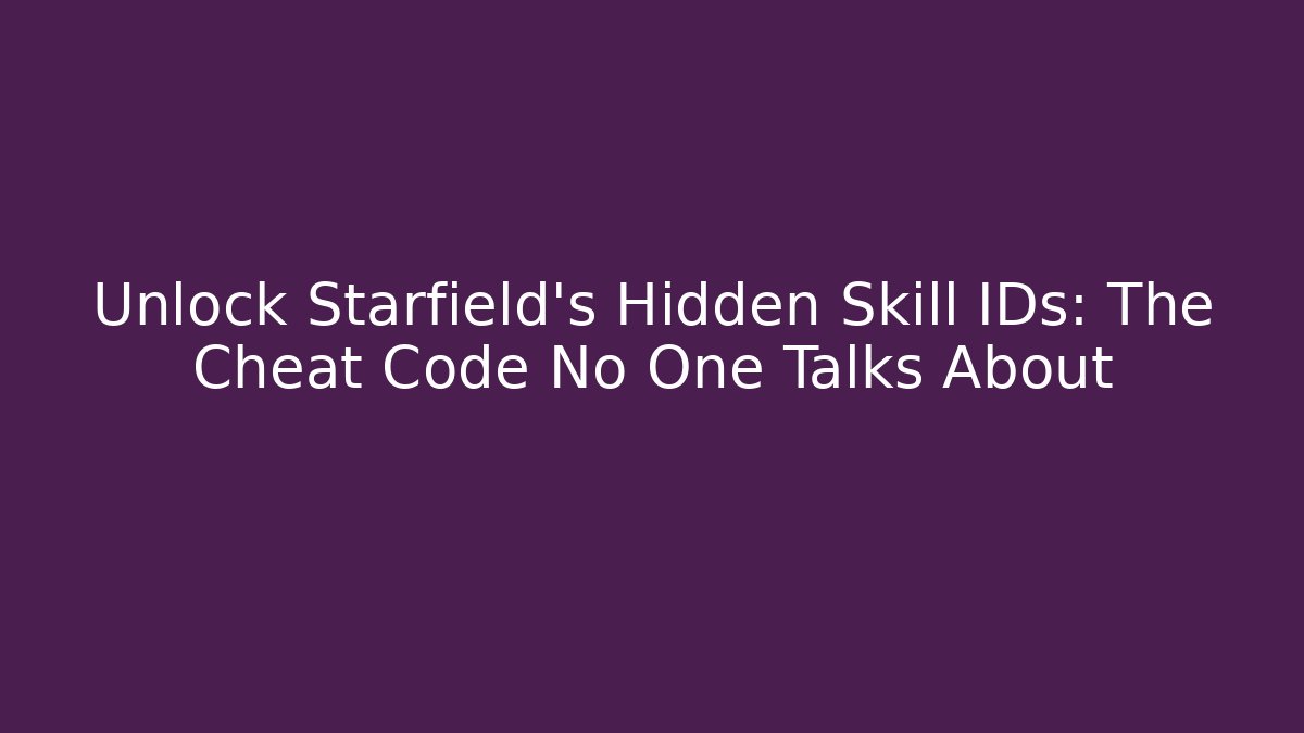 Unlock Starfield's Hidden Skill IDs: The Cheat Code No One Talks About