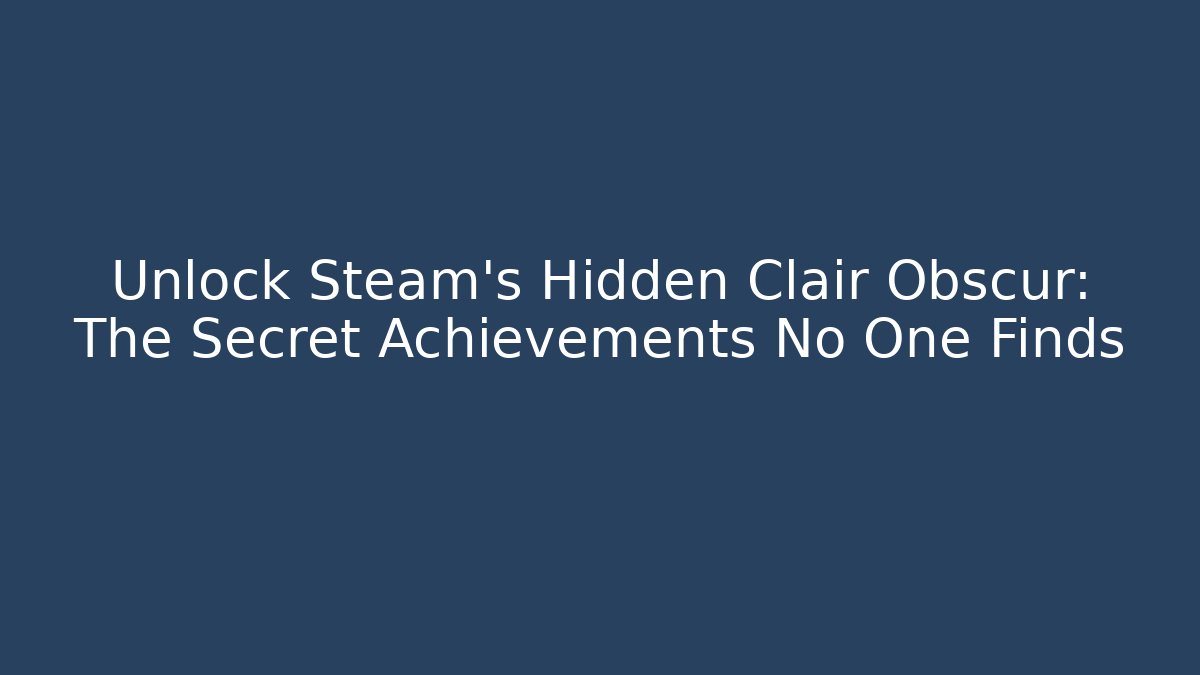 Unlock Steam's Hidden Clair Obscur: The Secret Achievements No One Finds