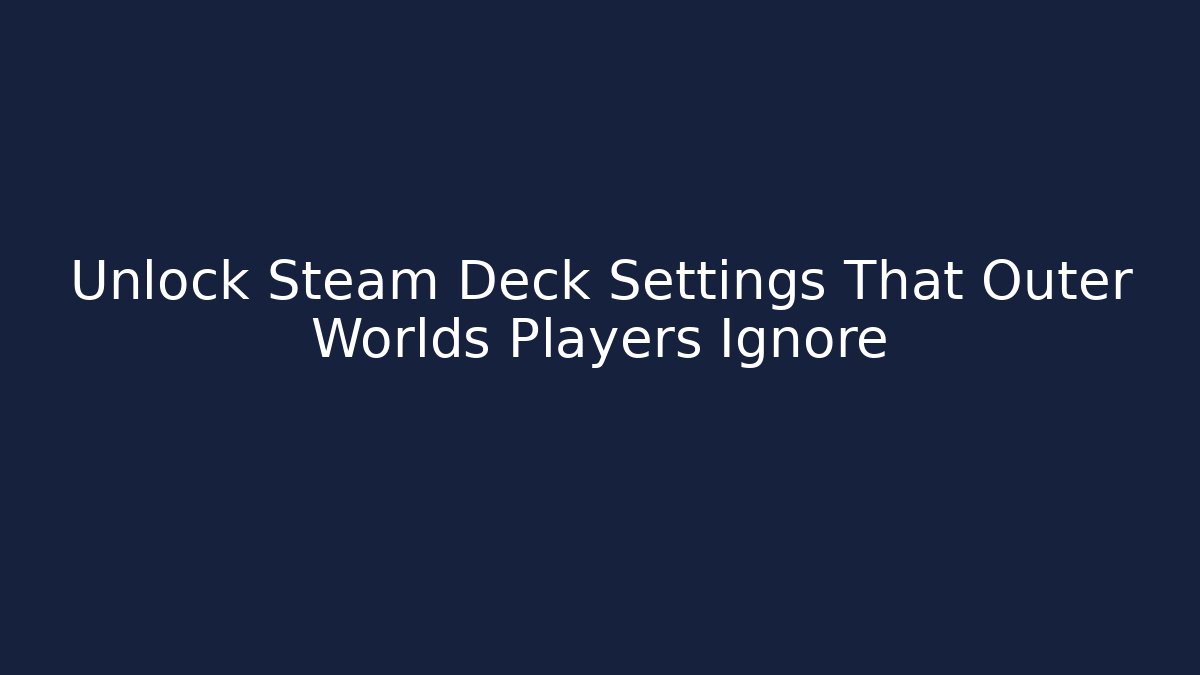 Unlock Steam Deck Settings That Outer Worlds Players Ignore