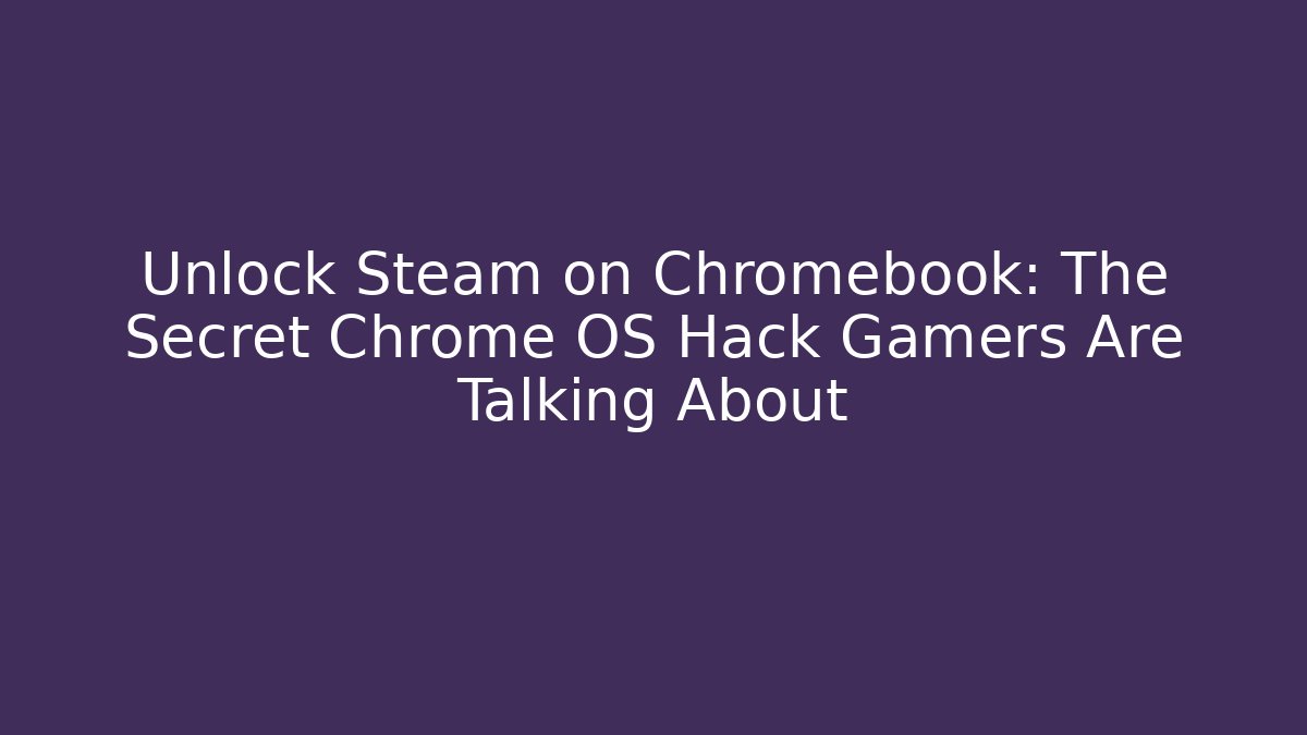Unlock Steam on Chromebook: The Secret Chrome OS Hack Gamers Are Talking About