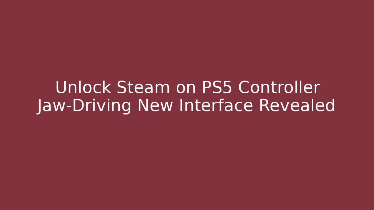 Unlock Steam on PS5 Controller Jaw-Driving New Interface Revealed - Vintage E-Juice