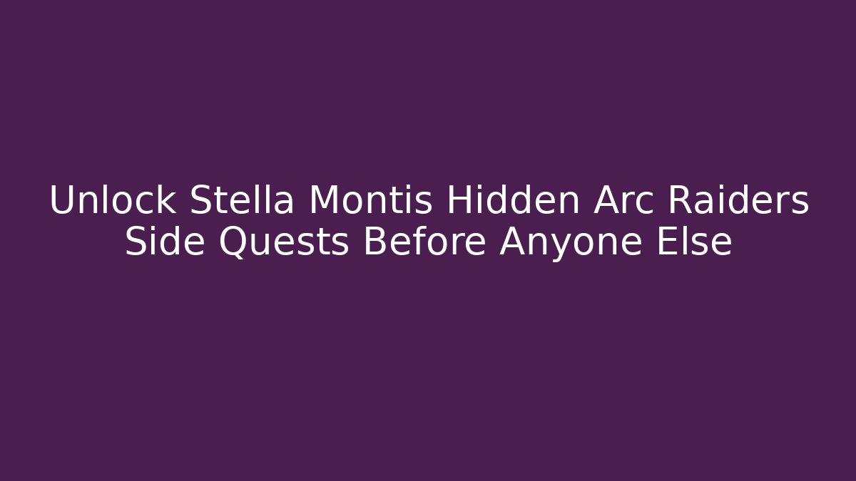 Unlock Stella Montis Hidden Arc Raiders Side Quests Before Anyone Else