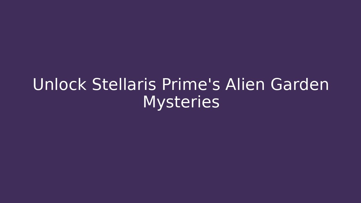 Unlock Stellaris Prime's Alien Garden Mysteries