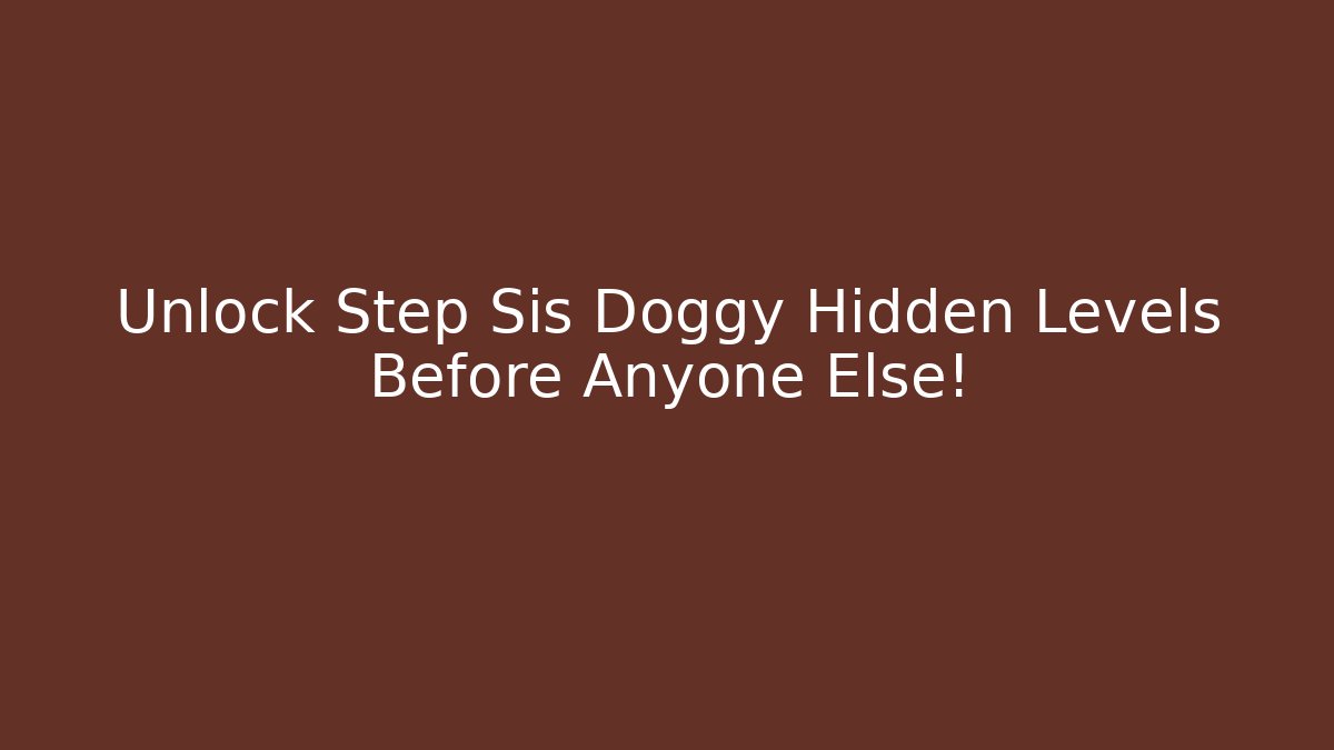 Unlock Step Sis Doggy Hidden Levels Before Anyone Else!